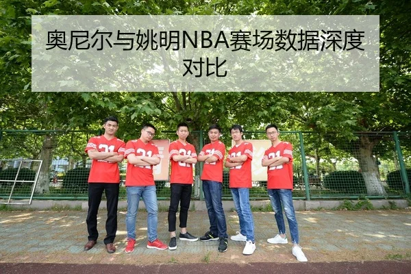 奥尼尔与姚明NBA赛场数据深度对比