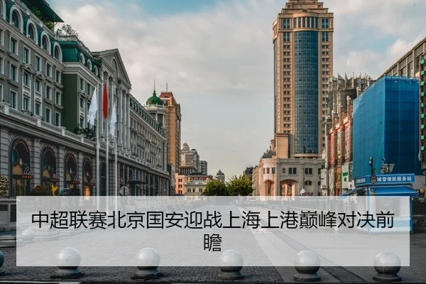 中超联赛北京国安迎战上海上港巅峰对决前瞻